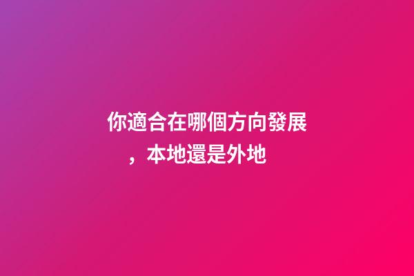 你適合在哪個方向發展，本地還是外地